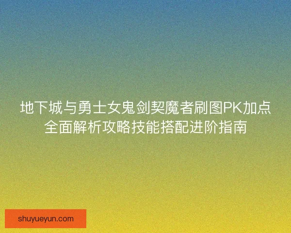 地下城与勇士女鬼剑契魔者刷图PK加点全面解析攻略技能搭配进阶指南