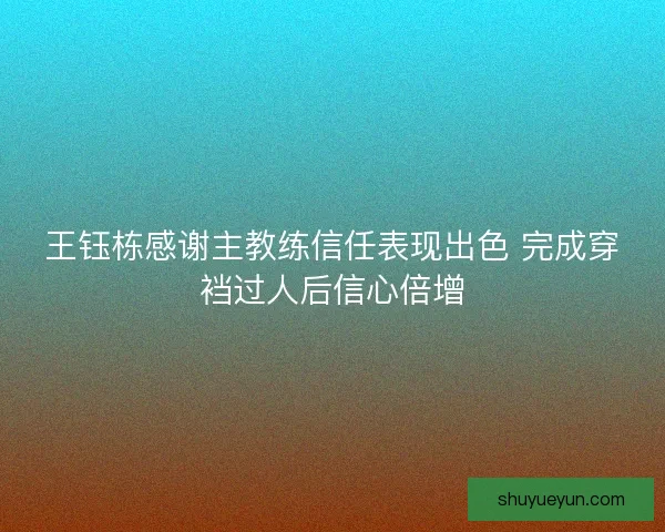 王钰栋感谢主教练信任表现出色 完成穿裆过人后信心倍增