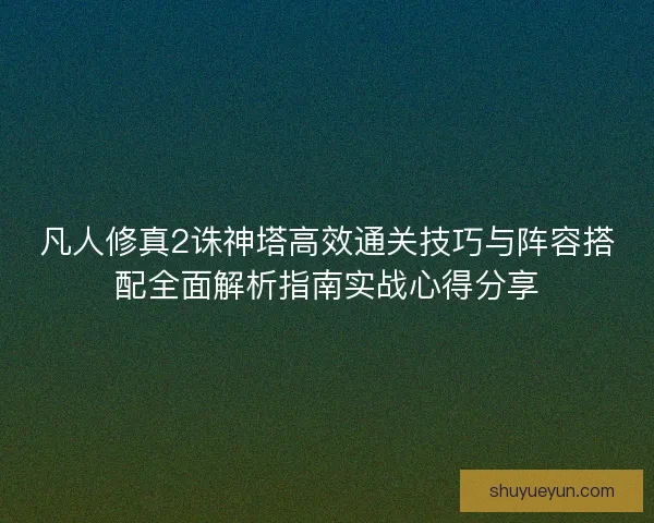 凡人修真2诛神塔高效通关技巧与阵容搭配全面解析指南实战心得分享