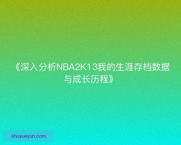 《深入分析NBA2K13我的生涯存档数据与成长历程》